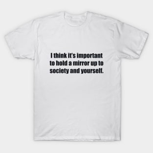 I think it’s important to hold a mirror up to society and yourself T-Shirt